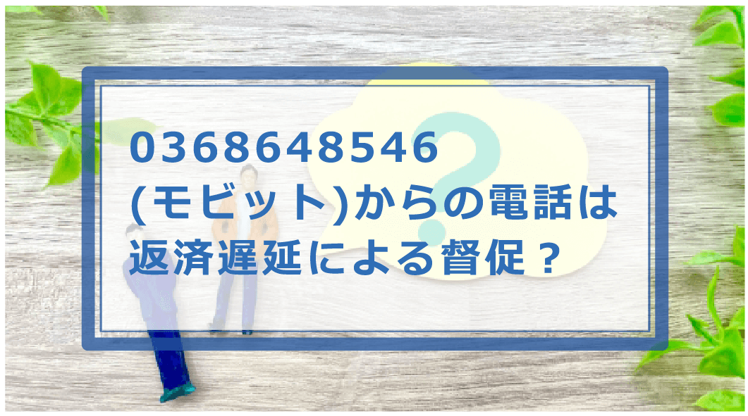 0368648546はモビットの電話番号！督促を無視した時のペナルティ